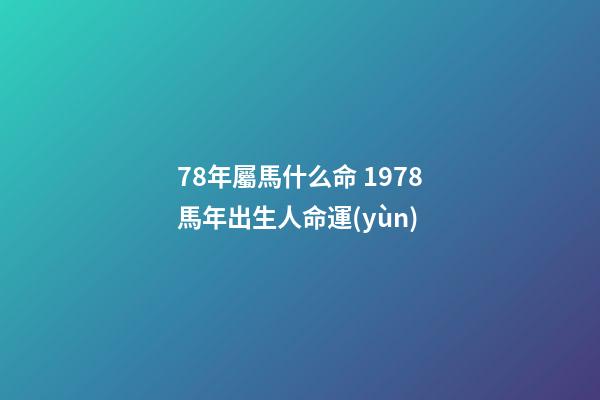 78年屬馬什么命 1978馬年出生人命運(yùn)-第1張-觀點(diǎn)-玄機(jī)派